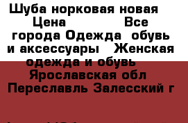 Шуба норковая новая  › Цена ­ 28 000 - Все города Одежда, обувь и аксессуары » Женская одежда и обувь   . Ярославская обл.,Переславль-Залесский г.